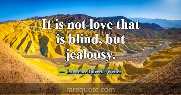 It is not love that is blind, but jealousy.... -Lawrence Durrell