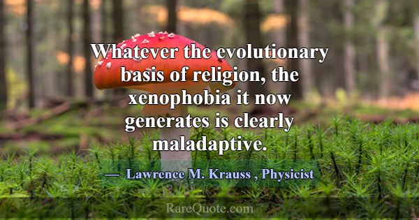 Whatever the evolutionary basis of religion, the x... -Lawrence M. Krauss