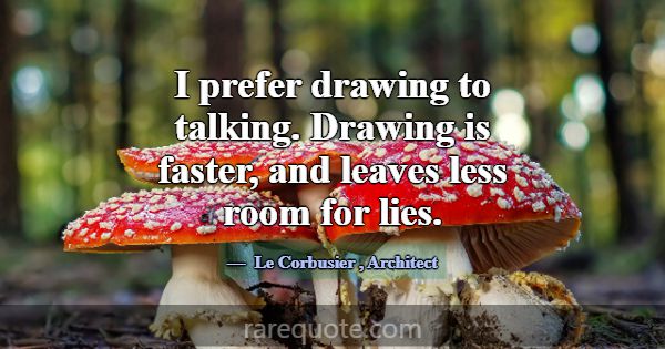 I prefer drawing to talking. Drawing is faster, an... -Le Corbusier