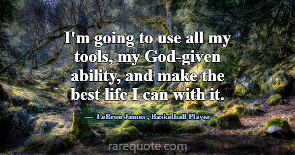 I'm going to use all my tools, my God-given abilit... -LeBron James