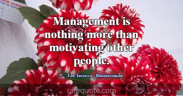 Management is nothing more than motivating other p... -Lee Iacocca