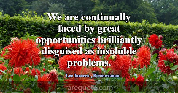 We are continually faced by great opportunities br... -Lee Iacocca