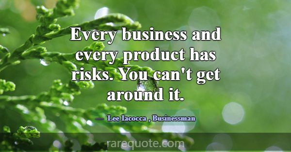 Every business and every product has risks. You ca... -Lee Iacocca
