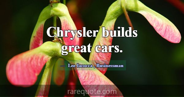 Chrysler builds great cars.... -Lee Iacocca