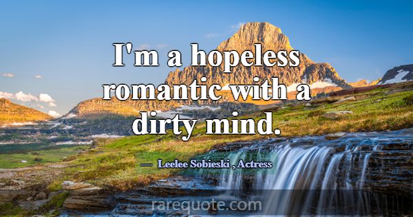 I'm a hopeless romantic with a dirty mind.... -Leelee Sobieski