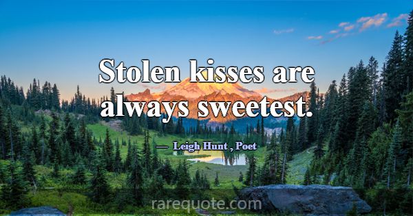 Stolen kisses are always sweetest.... -Leigh Hunt