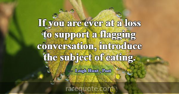 If you are ever at a loss to support a flagging co... -Leigh Hunt
