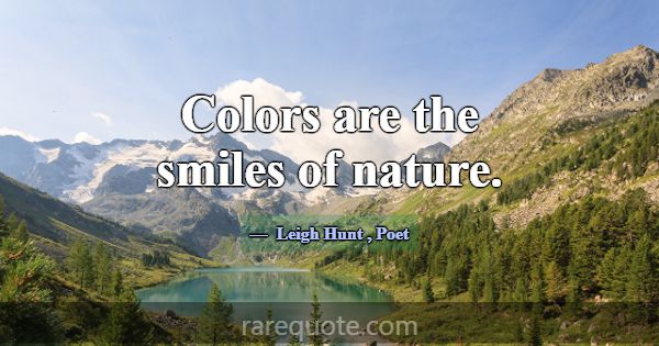 Colors are the smiles of nature.... -Leigh Hunt