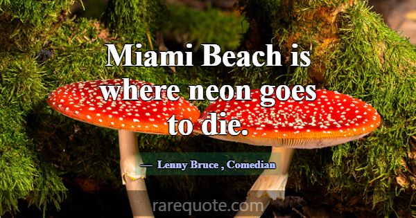 Miami Beach is where neon goes to die.... -Lenny Bruce