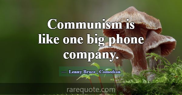 Communism is like one big phone company.... -Lenny Bruce