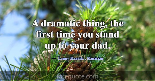 A dramatic thing, the first time you stand up to y... -Lenny Kravitz