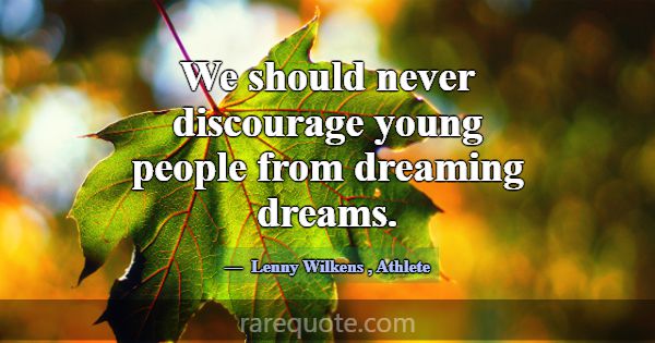 We should never discourage young people from dream... -Lenny Wilkens