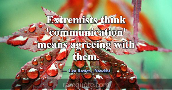 Extremists think 'communication' means agreeing wi... -Leo Rosten