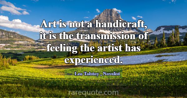 Art is not a handicraft, it is the transmission of... -Leo Tolstoy