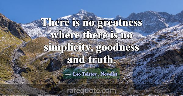 There is no greatness where there is no simplicity... -Leo Tolstoy