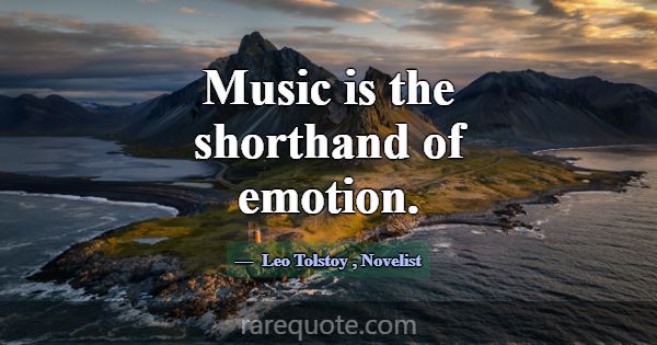 Music is the shorthand of emotion.... -Leo Tolstoy
