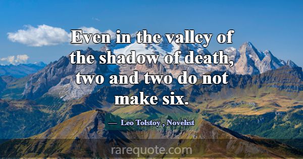 Even in the valley of the shadow of death, two and... -Leo Tolstoy