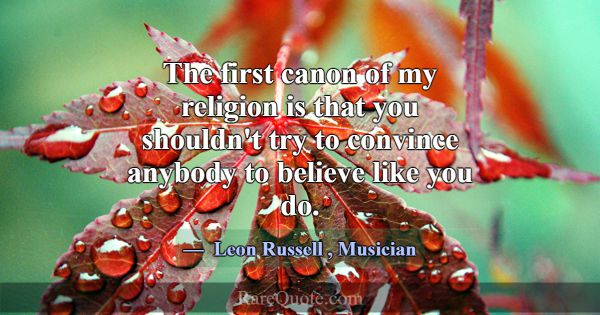 The first canon of my religion is that you shouldn... -Leon Russell