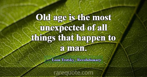 Old age is the most unexpected of all things that ... -Leon Trotsky