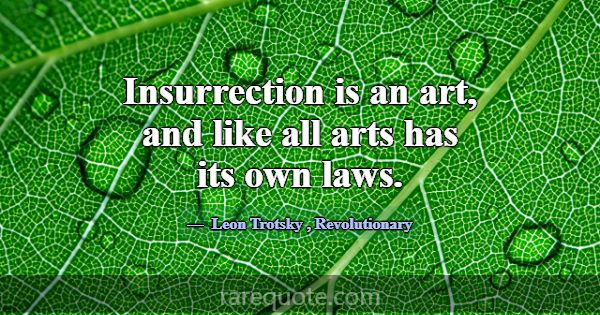Insurrection is an art, and like all arts has its ... -Leon Trotsky