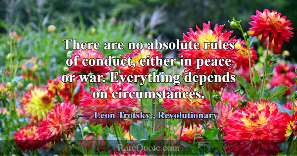 There are no absolute rules of conduct, either in ... -Leon Trotsky