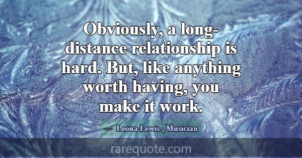 Obviously, a long-distance relationship is hard. B... -Leona Lewis