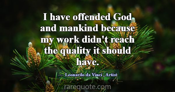 I have offended God and mankind because my work di... -Leonardo da Vinci