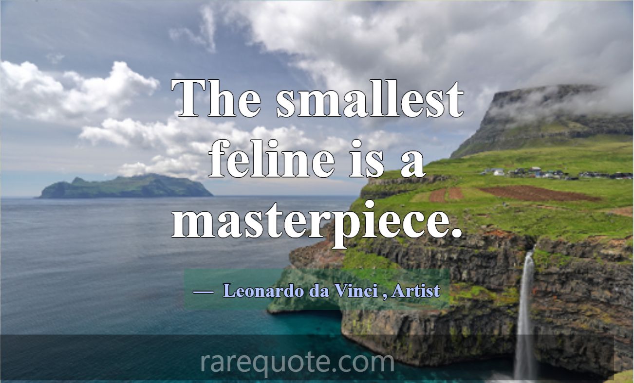 The smallest feline is a masterpiece.... -Leonardo da Vinci