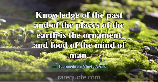 Knowledge of the past and of the places of the ear... -Leonardo da Vinci