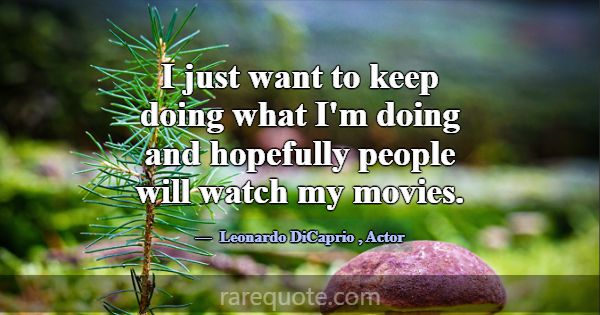 I just want to keep doing what I'm doing and hopef... -Leonardo DiCaprio