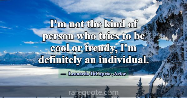 I'm not the kind of person who tries to be cool or... -Leonardo DiCaprio