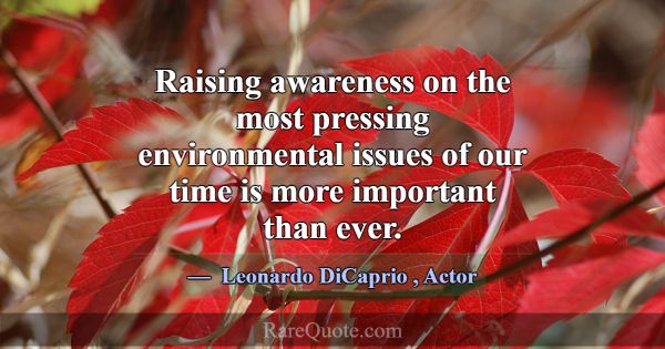 Raising awareness on the most pressing environment... -Leonardo DiCaprio