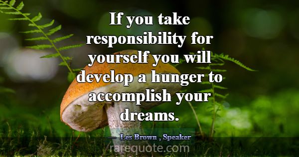 If you take responsibility for yourself you will d... -Les Brown