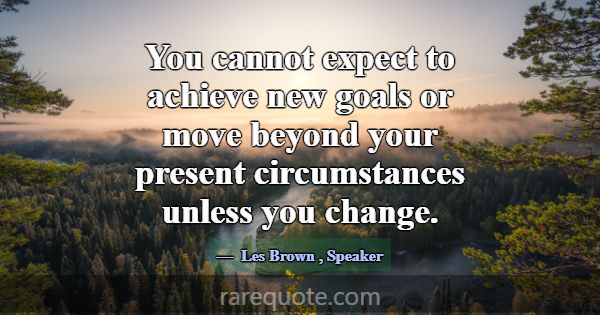 You cannot expect to achieve new goals or move bey... -Les Brown