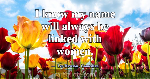 I know my name will always be linked with women.... -Les Dawson