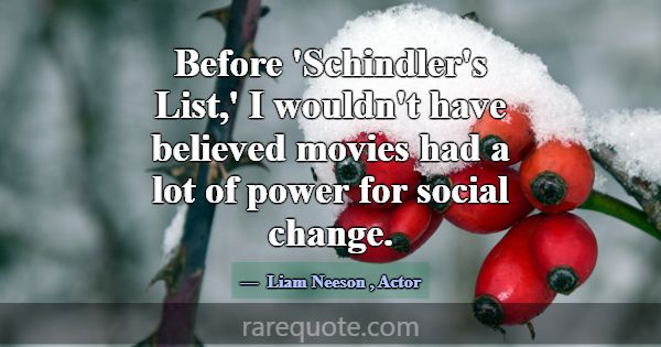 Before 'Schindler's List,' I wouldn't have believe... -Liam Neeson