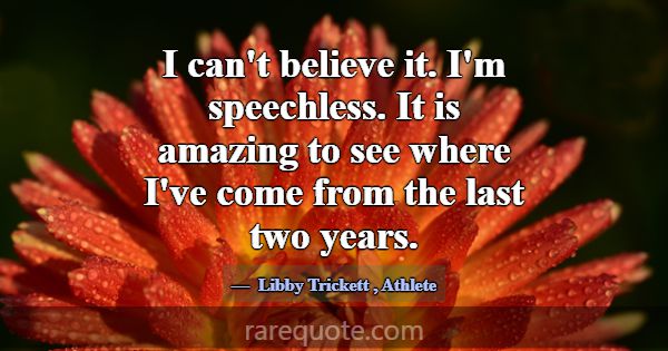 I can't believe it. I'm speechless. It is amazing ... -Libby Trickett