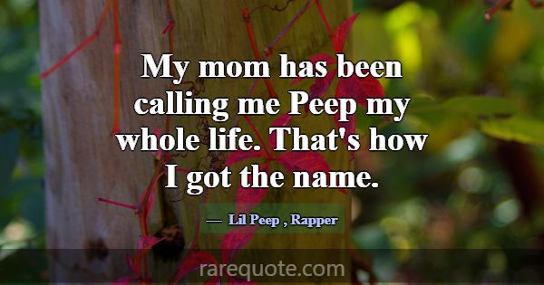 My mom has been calling me Peep my whole life. Tha... -Lil Peep