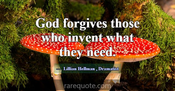 God forgives those who invent what they need.... -Lillian Hellman