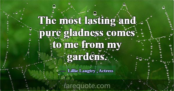 The most lasting and pure gladness comes to me fro... -Lillie Langtry