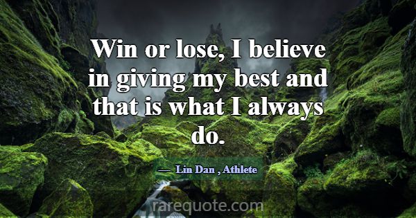 Win or lose, I believe in giving my best and that ... -Lin Dan