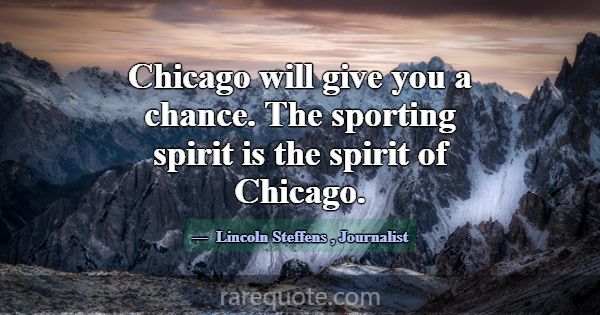 Chicago will give you a chance. The sporting spiri... -Lincoln Steffens