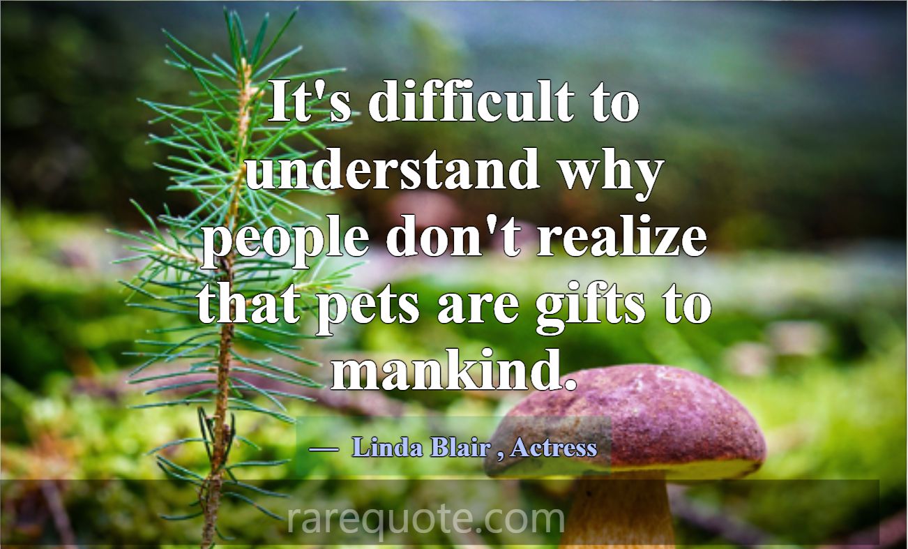 It's difficult to understand why people don't real... -Linda Blair