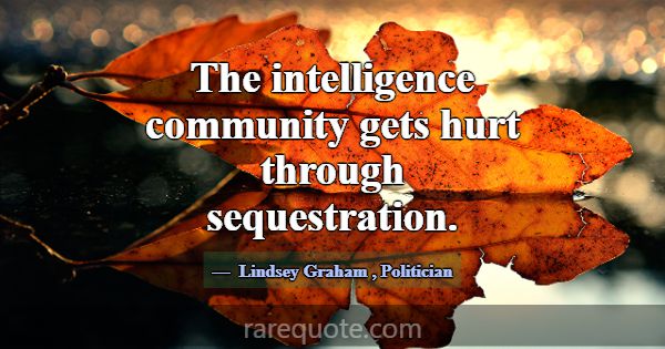 The intelligence community gets hurt through seque... -Lindsey Graham