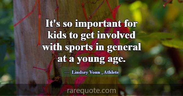 It's so important for kids to get involved with sp... -Lindsey Vonn