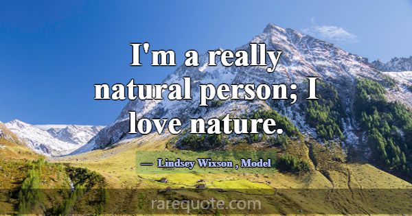 I'm a really natural person; I love nature.... -Lindsey Wixson