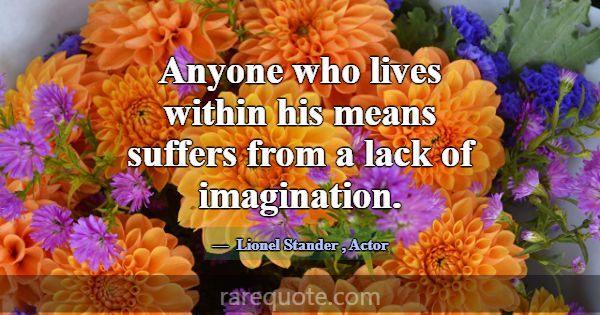 Anyone who lives within his means suffers from a l... -Lionel Stander