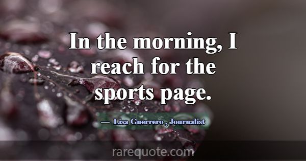 In the morning, I reach for the sports page.... -Lisa Guerrero