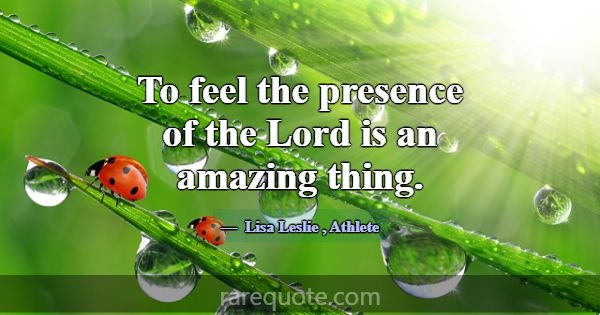 To feel the presence of the Lord is an amazing thi... -Lisa Leslie