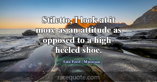 Stiletto, I look at it more as an attitude as oppo... -Lita Ford